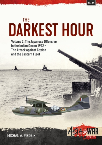 The Darkest Hour Volume 2: The Japanese Offensive in the Indian Ocean 1942 - The Attack against Ceylon and the Eastern Fleet 9781804510230