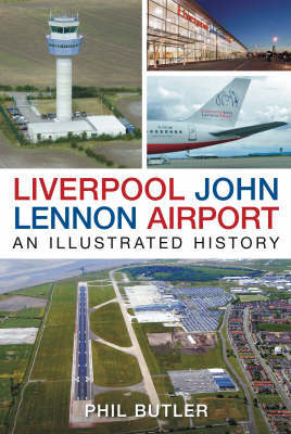Liverpool John Lennon Airport: An Illustrated History 9780752445113